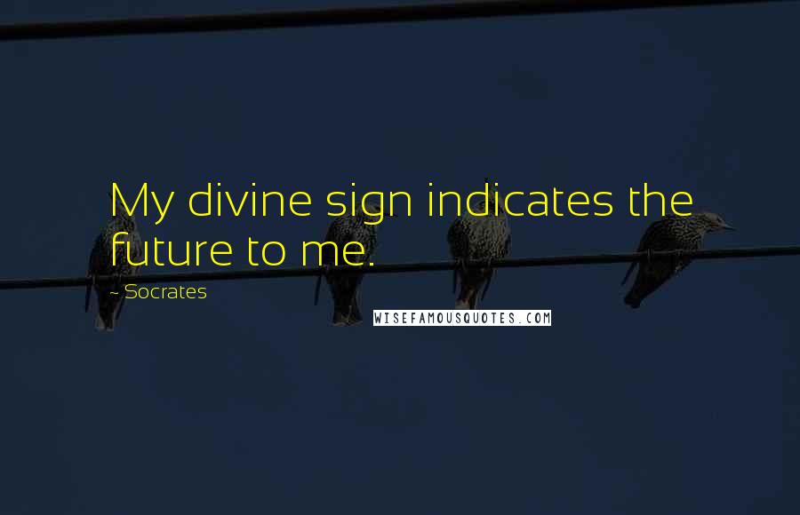 Socrates Quotes: My divine sign indicates the future to me.