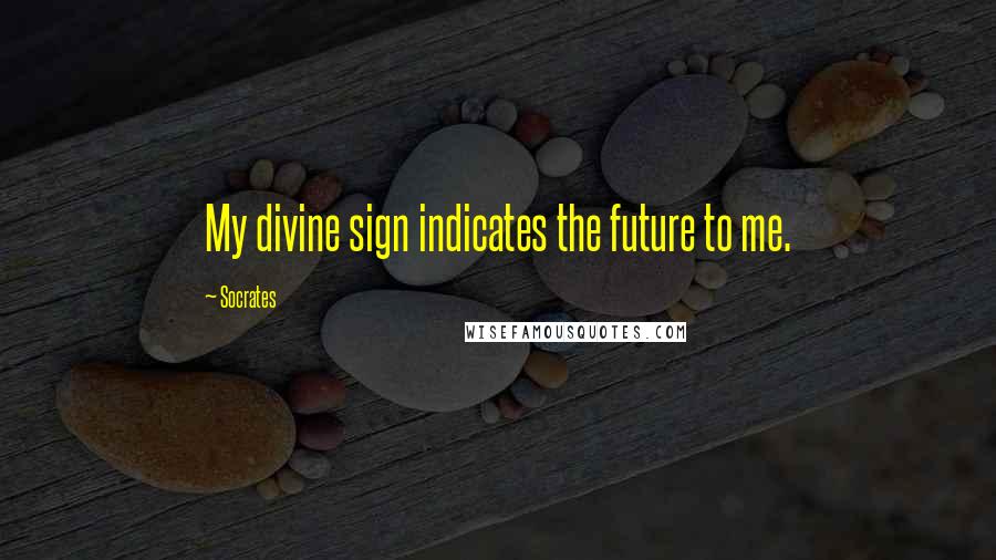 Socrates Quotes: My divine sign indicates the future to me.