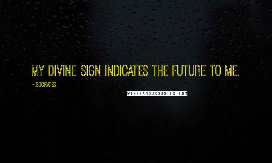 Socrates Quotes: My divine sign indicates the future to me.