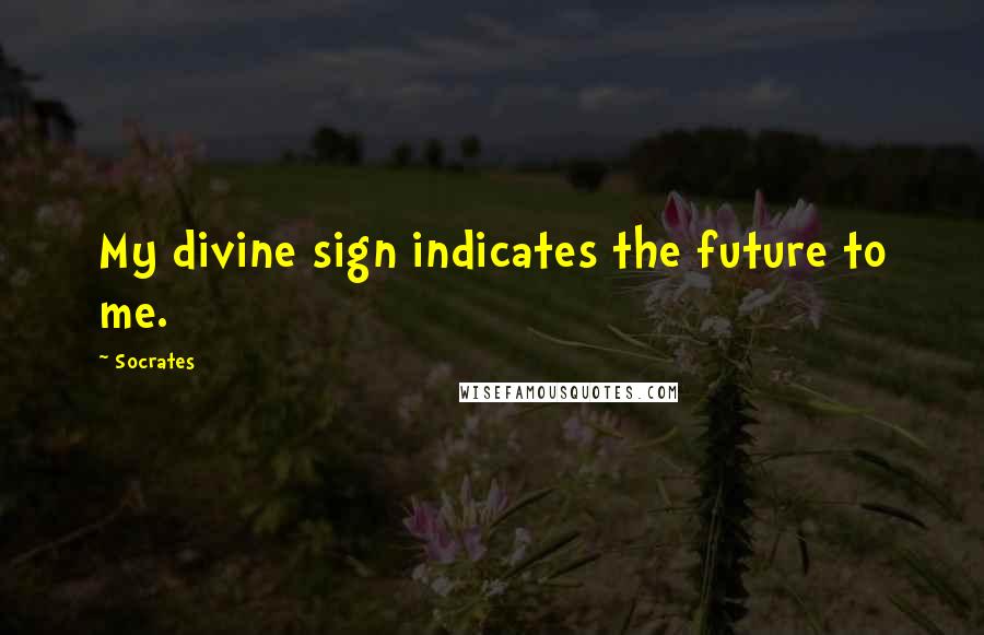 Socrates Quotes: My divine sign indicates the future to me.