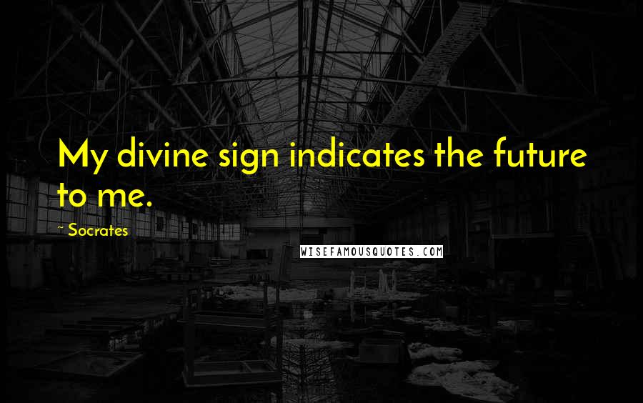 Socrates Quotes: My divine sign indicates the future to me.