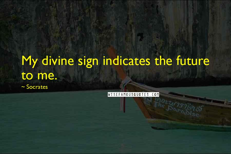 Socrates Quotes: My divine sign indicates the future to me.
