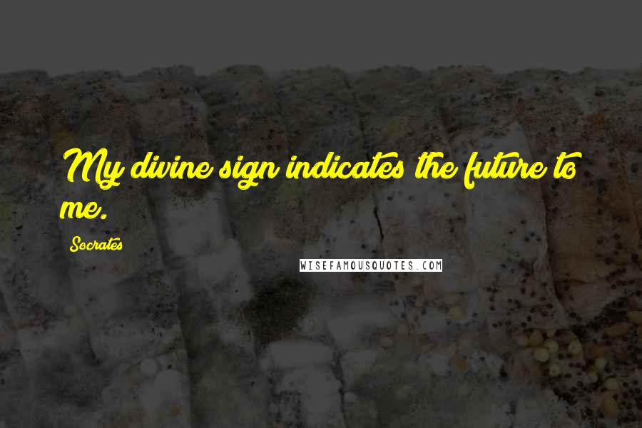Socrates Quotes: My divine sign indicates the future to me.