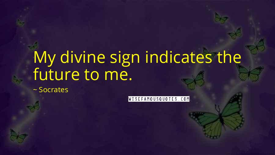 Socrates Quotes: My divine sign indicates the future to me.