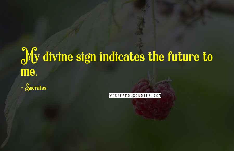 Socrates Quotes: My divine sign indicates the future to me.