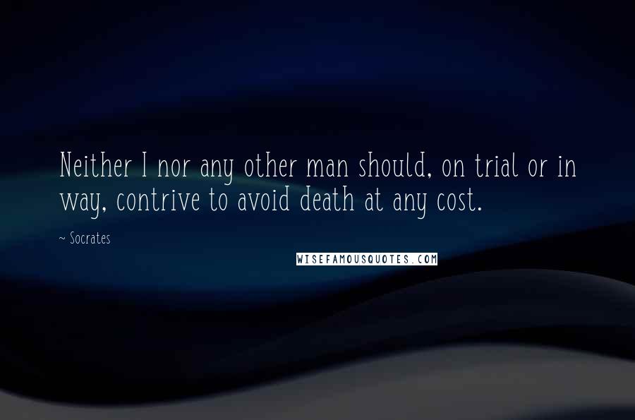 Socrates Quotes: Neither I nor any other man should, on trial or in way, contrive to avoid death at any cost.