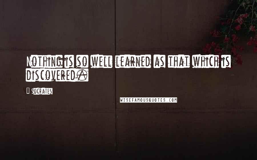 Socrates Quotes: Nothing is so well learned as that which is discovered.