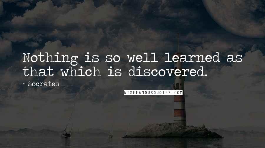 Socrates Quotes: Nothing is so well learned as that which is discovered.