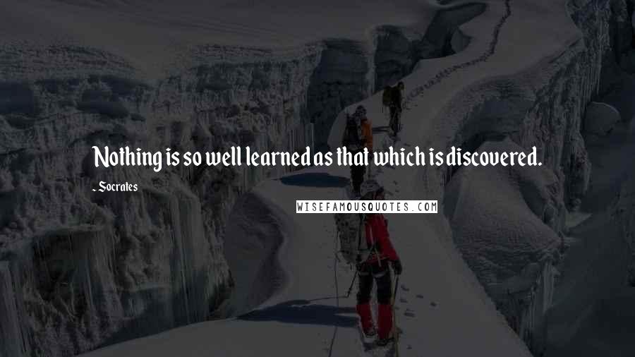 Socrates Quotes: Nothing is so well learned as that which is discovered.