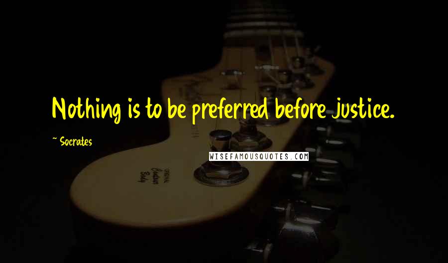 Socrates Quotes: Nothing is to be preferred before justice.