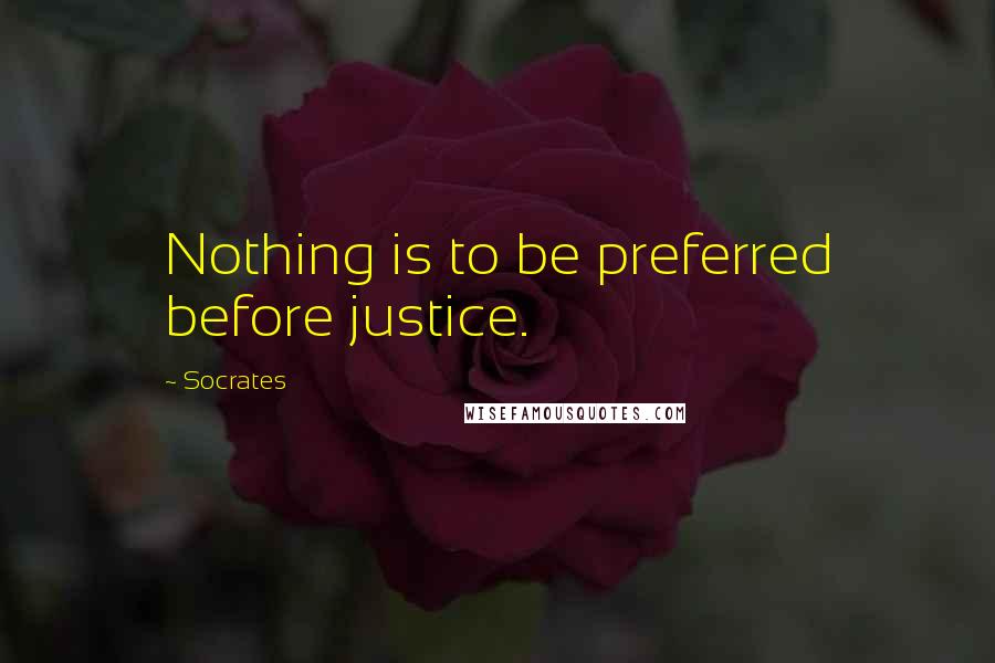Socrates Quotes: Nothing is to be preferred before justice.