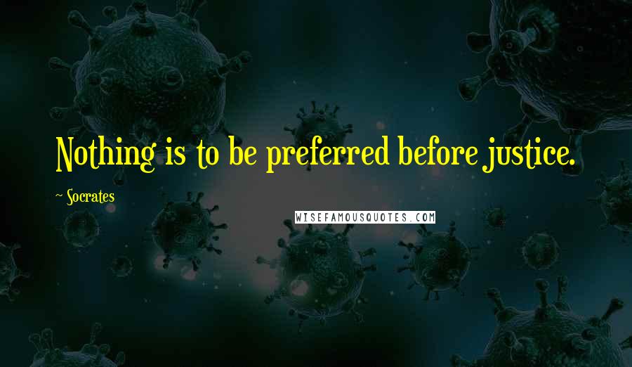 Socrates Quotes: Nothing is to be preferred before justice.