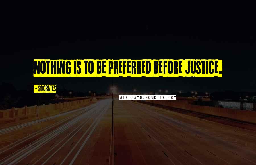 Socrates Quotes: Nothing is to be preferred before justice.