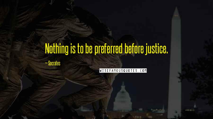 Socrates Quotes: Nothing is to be preferred before justice.