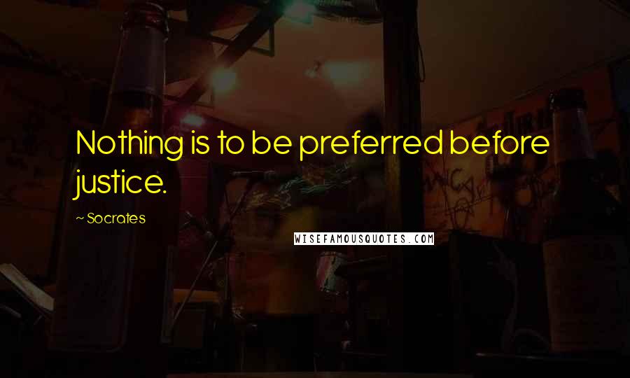 Socrates Quotes: Nothing is to be preferred before justice.