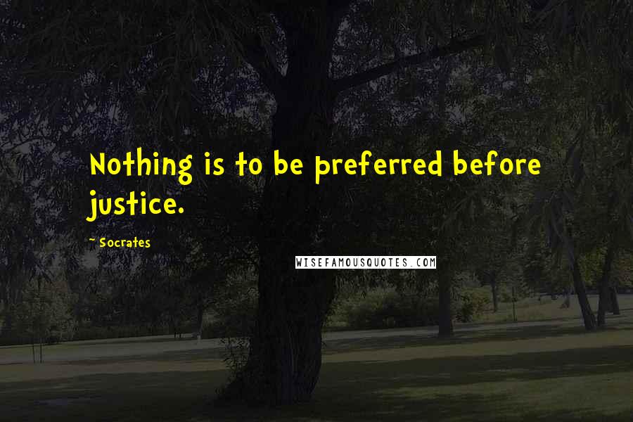 Socrates Quotes: Nothing is to be preferred before justice.