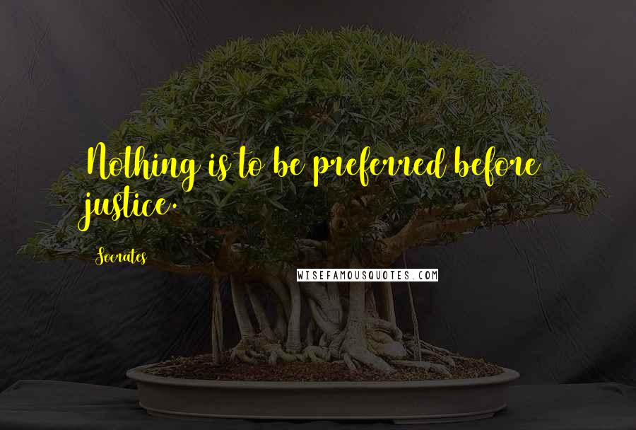 Socrates Quotes: Nothing is to be preferred before justice.