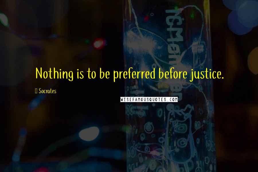 Socrates Quotes: Nothing is to be preferred before justice.