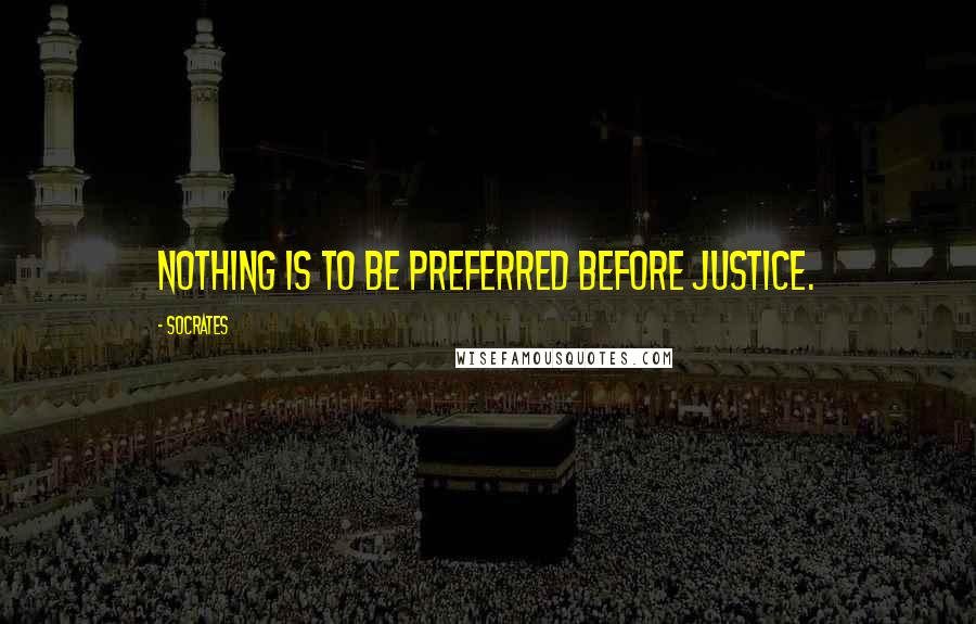Socrates Quotes: Nothing is to be preferred before justice.