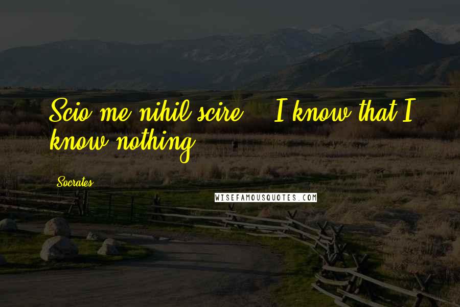 Socrates Quotes: Scio me nihil scire" - I know that I know nothing