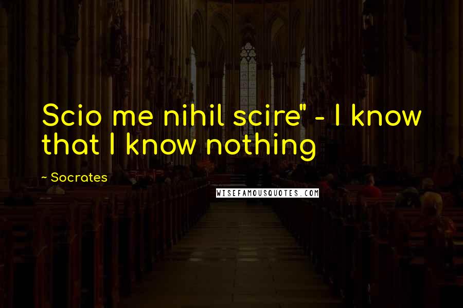 Socrates Quotes: Scio me nihil scire" - I know that I know nothing