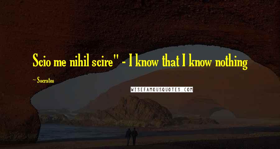 Socrates Quotes: Scio me nihil scire" - I know that I know nothing