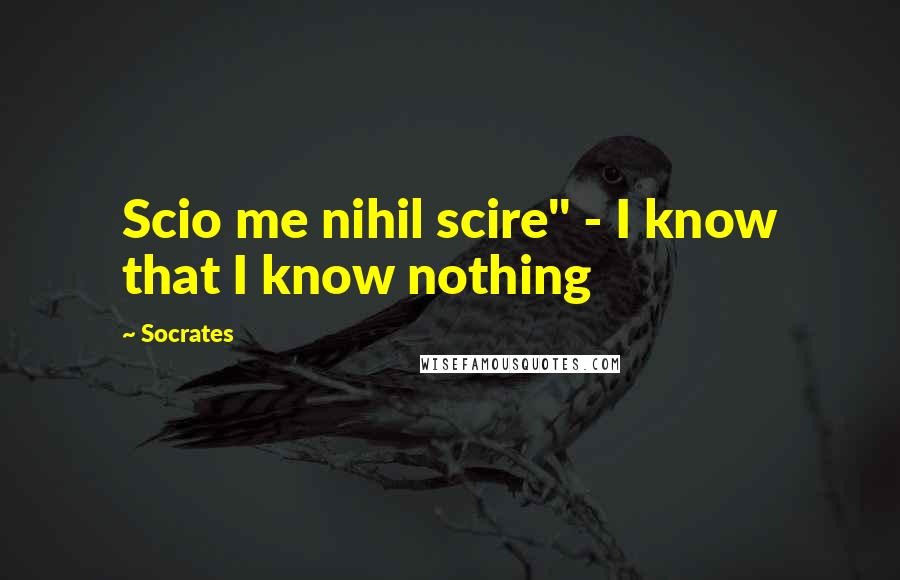 Socrates Quotes: Scio me nihil scire" - I know that I know nothing