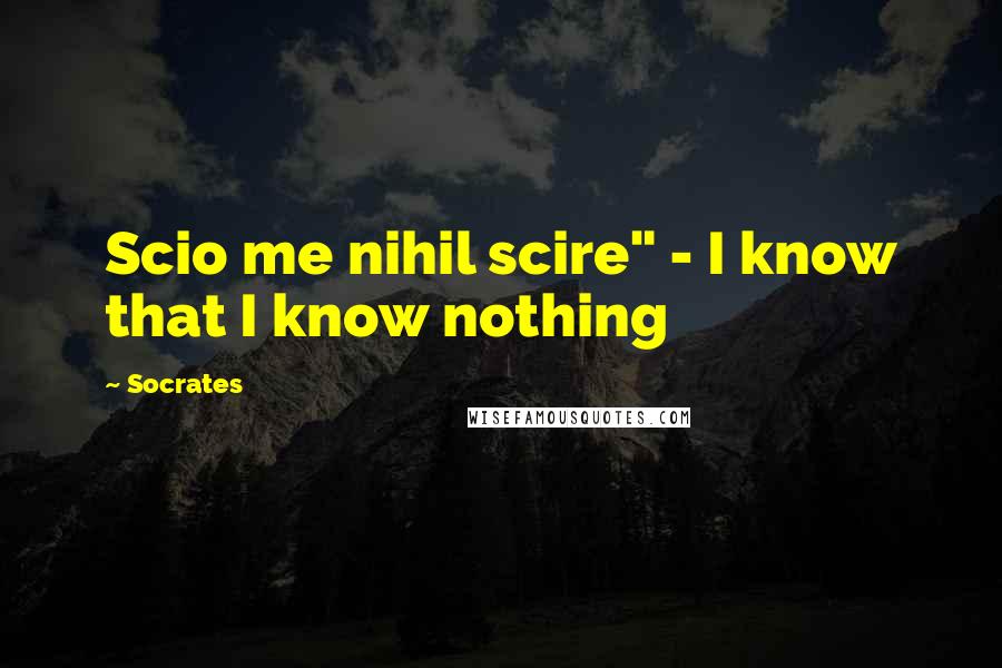 Socrates Quotes: Scio me nihil scire" - I know that I know nothing