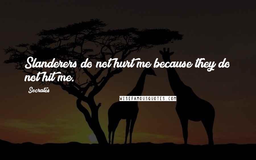 Socrates Quotes: Slanderers do not hurt me because they do not hit me.