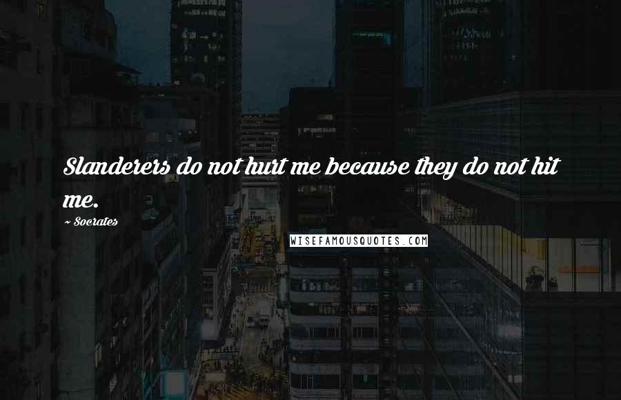 Socrates Quotes: Slanderers do not hurt me because they do not hit me.