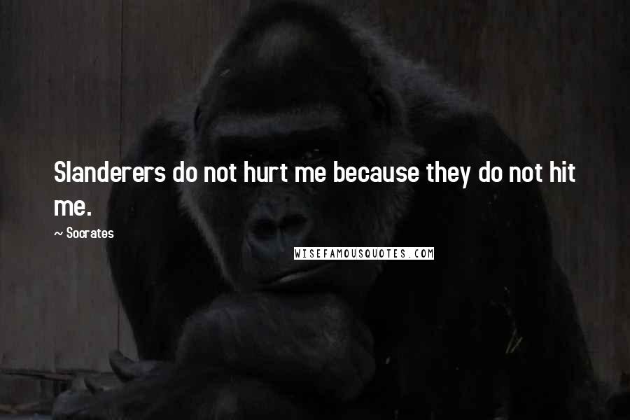 Socrates Quotes: Slanderers do not hurt me because they do not hit me.