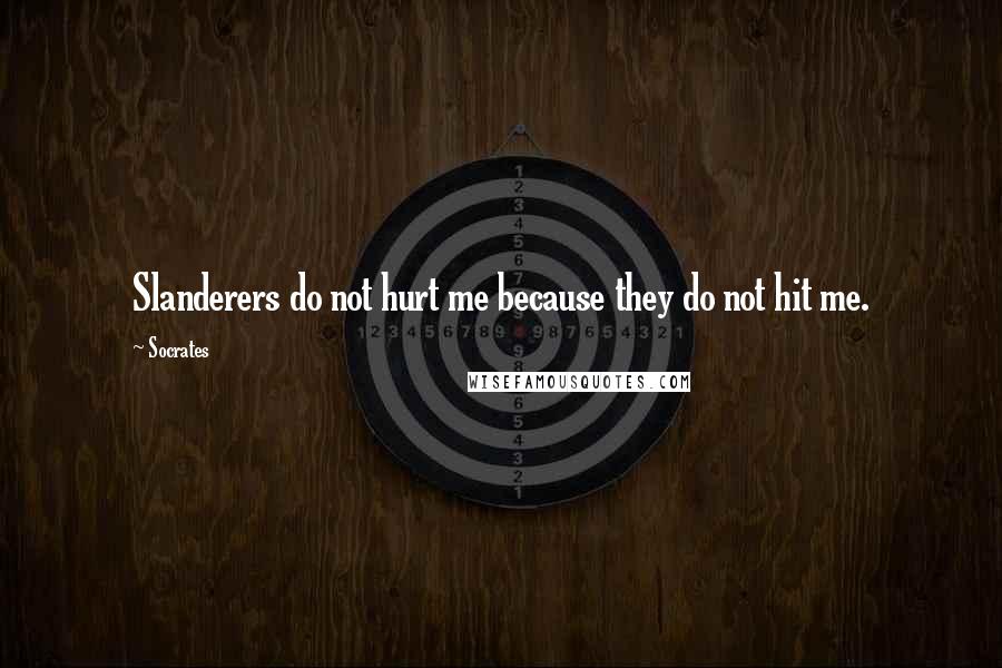 Socrates Quotes: Slanderers do not hurt me because they do not hit me.