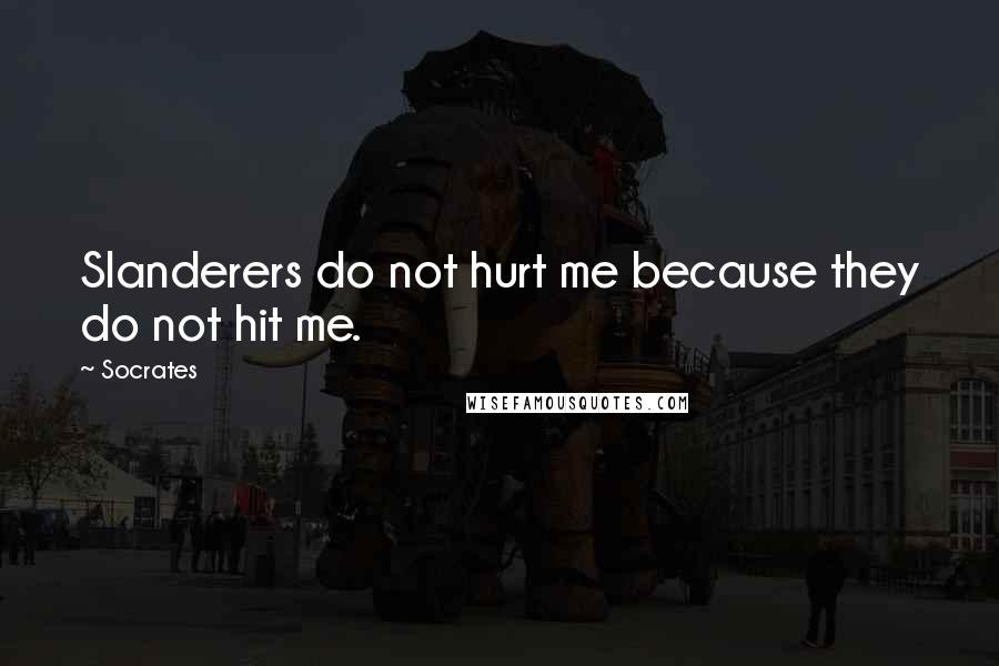 Socrates Quotes: Slanderers do not hurt me because they do not hit me.