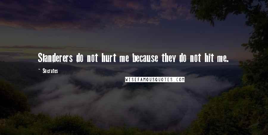 Socrates Quotes: Slanderers do not hurt me because they do not hit me.