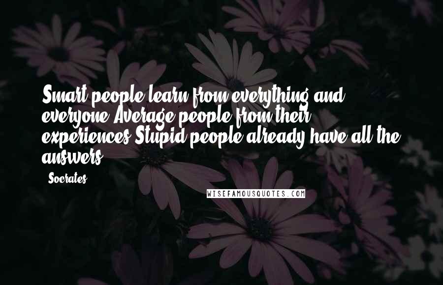 Socrates Quotes: Smart people learn from everything and everyone,Average people from their experiences,Stupid people already have all the answers.