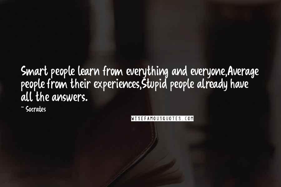 Socrates Quotes: Smart people learn from everything and everyone,Average people from their experiences,Stupid people already have all the answers.