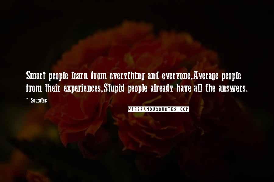 Socrates Quotes: Smart people learn from everything and everyone,Average people from their experiences,Stupid people already have all the answers.