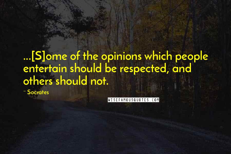 Socrates Quotes: ...[S]ome of the opinions which people entertain should be respected, and others should not.