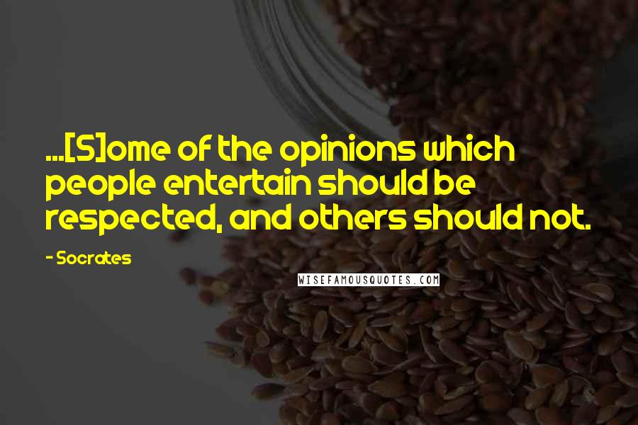 Socrates Quotes: ...[S]ome of the opinions which people entertain should be respected, and others should not.