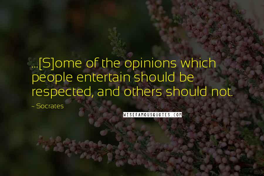 Socrates Quotes: ...[S]ome of the opinions which people entertain should be respected, and others should not.
