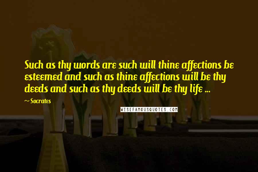 Socrates Quotes: Such as thy words are such will thine affections be esteemed and such as thine affections will be thy deeds and such as thy deeds will be thy life ...