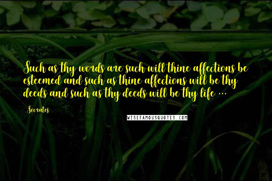 Socrates Quotes: Such as thy words are such will thine affections be esteemed and such as thine affections will be thy deeds and such as thy deeds will be thy life ...