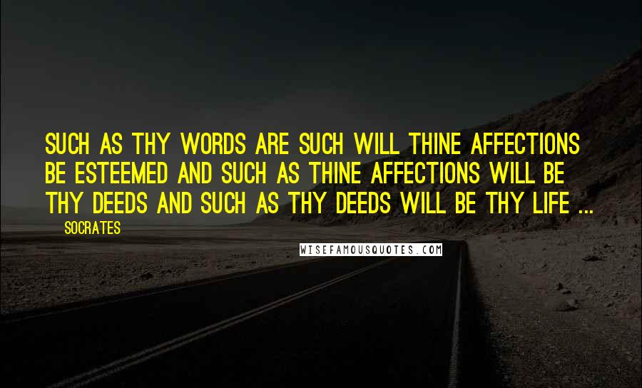 Socrates Quotes: Such as thy words are such will thine affections be esteemed and such as thine affections will be thy deeds and such as thy deeds will be thy life ...