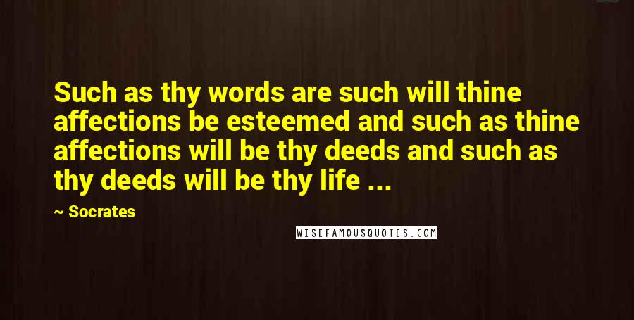 Socrates Quotes: Such as thy words are such will thine affections be esteemed and such as thine affections will be thy deeds and such as thy deeds will be thy life ...