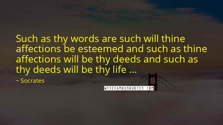 Socrates Quotes: Such as thy words are such will thine affections be esteemed and such as thine affections will be thy deeds and such as thy deeds will be thy life ...