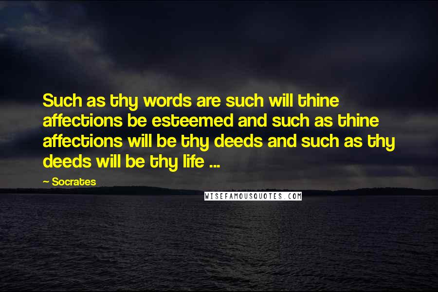 Socrates Quotes: Such as thy words are such will thine affections be esteemed and such as thine affections will be thy deeds and such as thy deeds will be thy life ...