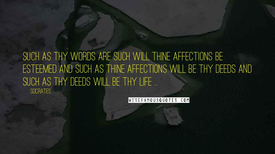 Socrates Quotes: Such as thy words are such will thine affections be esteemed and such as thine affections will be thy deeds and such as thy deeds will be thy life ...