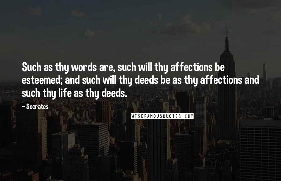 Socrates Quotes: Such as thy words are, such will thy affections be esteemed; and such will thy deeds be as thy affections and such thy life as thy deeds.