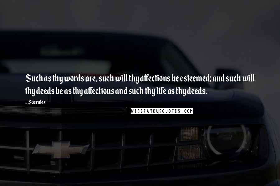 Socrates Quotes: Such as thy words are, such will thy affections be esteemed; and such will thy deeds be as thy affections and such thy life as thy deeds.