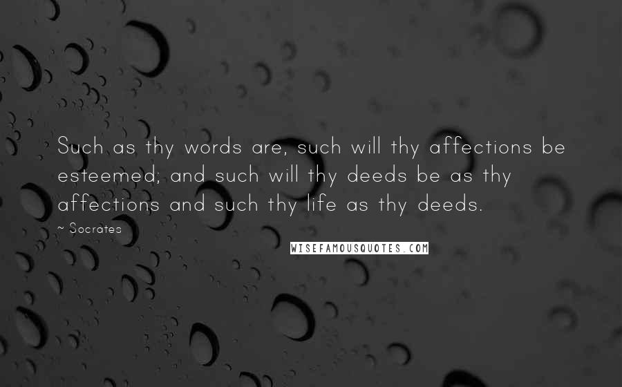 Socrates Quotes: Such as thy words are, such will thy affections be esteemed; and such will thy deeds be as thy affections and such thy life as thy deeds.
